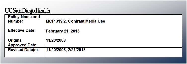 Text Box:  
Policy Name and Number 	
MCP 319.2, Contrast Media Use


Effective Date:	February 21, 2013

Original Approved Date	11/20/2008
Revised Date(s):	11/20/2008, 2/21/2013

